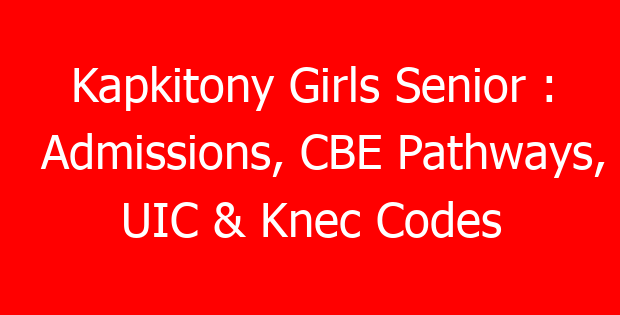 Kapkitony Girls Senior : Admissions, CBE Pathways, UIC & Knec Codes