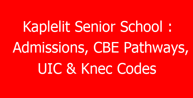 Kaplelit Senior School : Admissions, CBE Pathways, UIC & Knec Codes