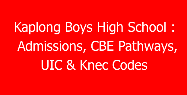Kaplong Boys High School : Admissions, CBE Pathways, UIC & Knec Codes