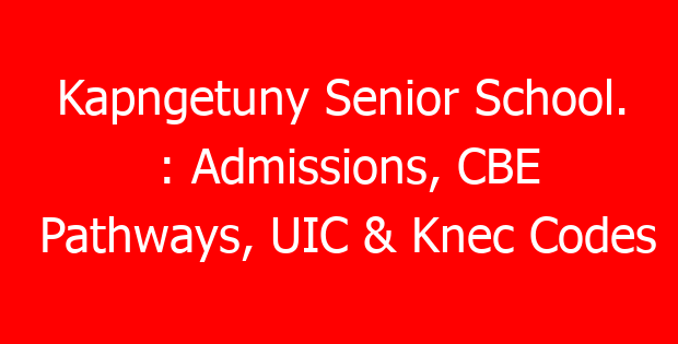 Kapngetuny Senior School. : Admissions, CBE Pathways, UIC & Knec Codes