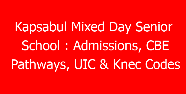 Kapsabul Mixed Day Senior School : Admissions, CBE Pathways, UIC & Knec Codes