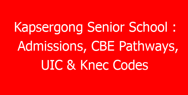 Kapsergong Senior School : Admissions, CBE Pathways, UIC & Knec Codes
