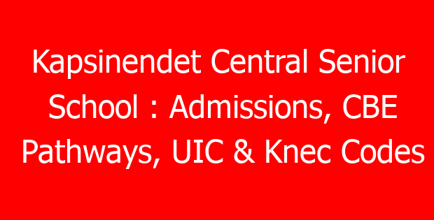 Kapsinendet Central Senior School : Admissions, CBE Pathways, UIC & Knec Codes