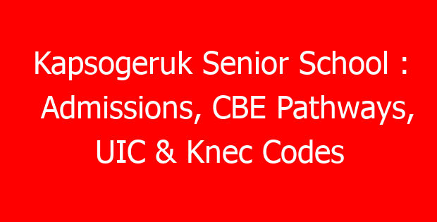 Kapsogeruk Senior School : Admissions, CBE Pathways, UIC & Knec Codes