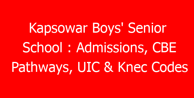 Kapsowar Boys’ Senior School : Admissions, CBE Pathways, UIC & Knec Codes