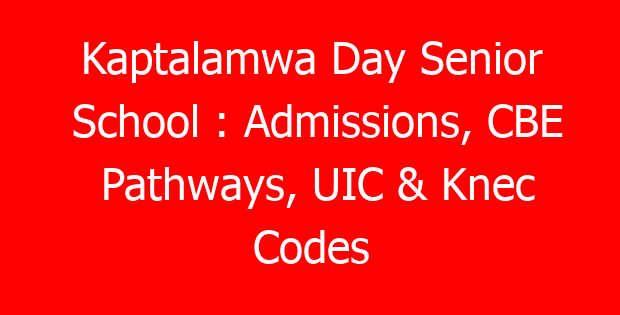 Kaptalamwa Day Senior School : Admissions, CBE Pathways, UIC & Knec Codes