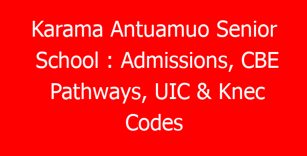 Karama Antuamuo Senior School : Admissions, CBE Pathways, UIC & Knec Codes