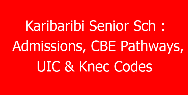 Karibaribi Senior Sch : Admissions, CBE Pathways, UIC & Knec Codes