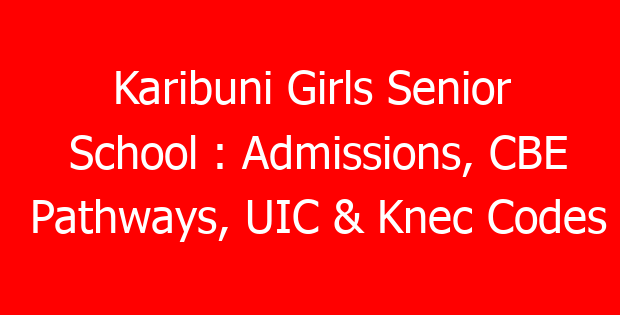 Karibuni Girls Senior School : Admissions, CBE Pathways, UIC & Knec Codes