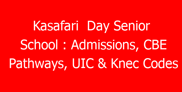Kasafari Day Senior School : Admissions, CBE Pathways, UIC & Knec Codes