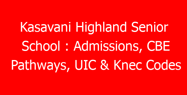 Kasavani Highland Senior School : Admissions, CBE Pathways, UIC & Knec Codes