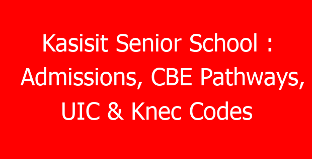 Kasisit Senior School : Admissions, CBE Pathways, UIC & Knec Codes