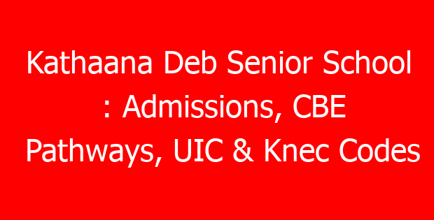 Kathaana Deb Senior School : Admissions, CBE Pathways, UIC & Knec Codes