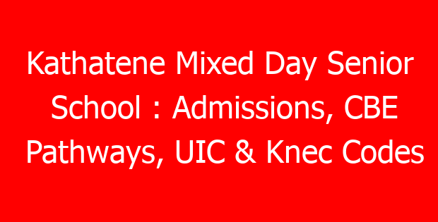 Kathatene Mixed Day Senior School : Admissions, CBE Pathways, UIC & Knec Codes