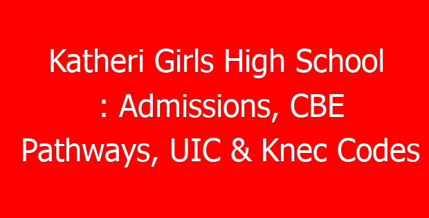 Katheri Girls High School : Admissions, CBE Pathways, UIC & Knec Codes