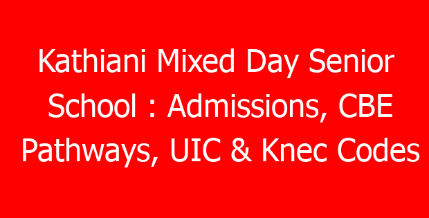 Kathiani Mixed Day Senior School : Admissions, CBE Pathways, UIC & Knec Codes