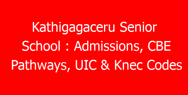 Kathigagaceru Senior School : Admissions, CBE Pathways, UIC & Knec Codes