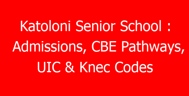 Katoloni Senior School : Admissions, CBE Pathways, UIC & Knec Codes