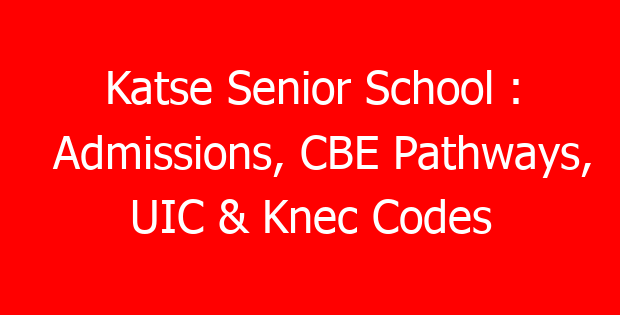 Katse Senior School : Admissions, CBE Pathways, UIC & Knec Codes