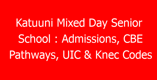 Katuuni Mixed Day Senior School : Admissions, CBE Pathways, UIC & Knec Codes
