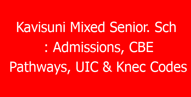 Kavisuni Mixed Senior. Sch : Admissions, CBE Pathways, UIC & Knec Codes