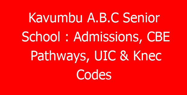 Kavumbu A.B.C Senior School : Admissions, CBE Pathways, UIC & Knec Codes