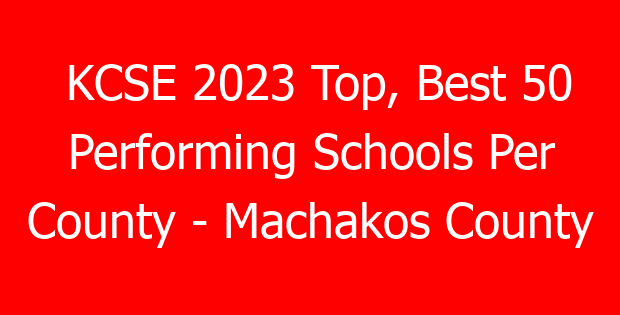 KCSE 2023 Top, Best 50 Performing Schools Per County – Machakos County