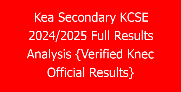 Kea Secondary KCSE 2024/2025 Full Results Analysis {Verified Knec Official Results}