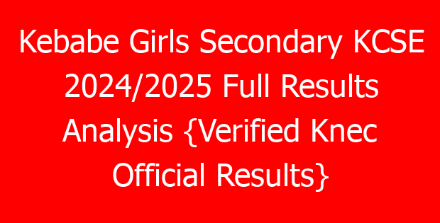 Kebabe Girls Secondary KCSE 2024/2025 Full Results Analysis {Verified Knec Official Results}