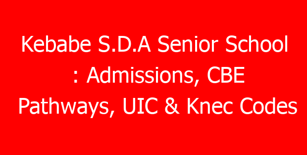 Kebabe S.D.A Senior School : Admissions, CBE Pathways, UIC & Knec Codes