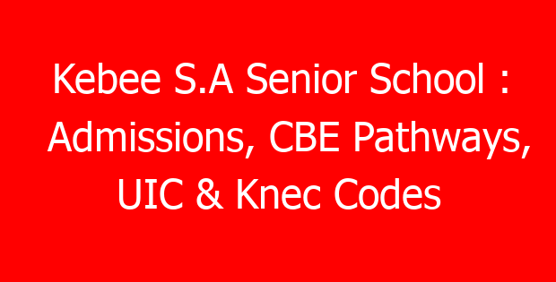 Kebee S.A Senior School : Admissions, CBE Pathways, UIC & Knec Codes