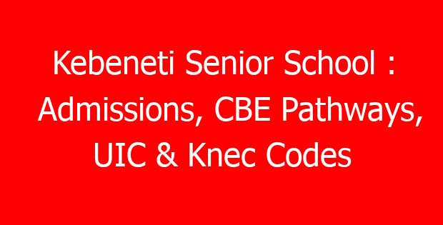 Kebeneti Senior School : Admissions, CBE Pathways, UIC & Knec Codes