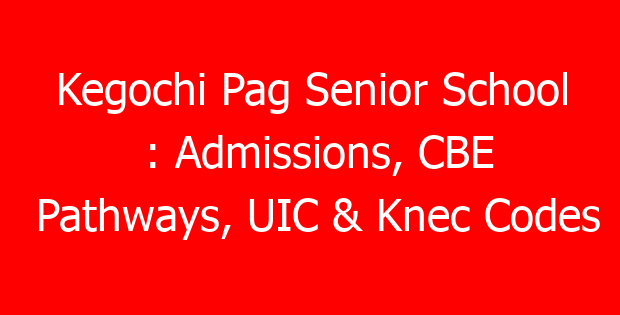 Kegochi Pag Senior School : Admissions, CBE Pathways, UIC & Knec Codes