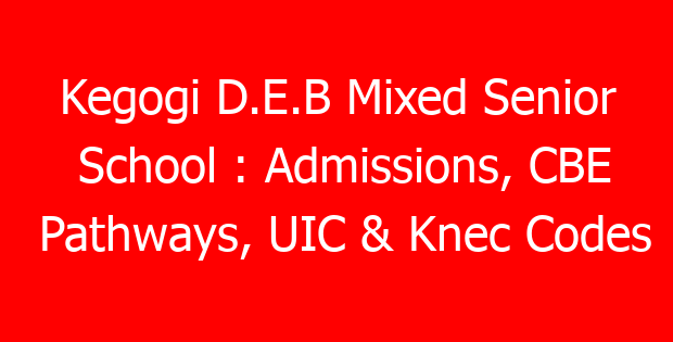 Kegogi D.E.B Mixed Senior School : Admissions, CBE Pathways, UIC & Knec Codes