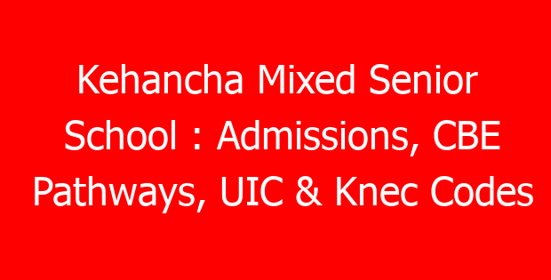 Kehancha Mixed Senior School : Admissions, CBE Pathways, UIC & Knec Codes