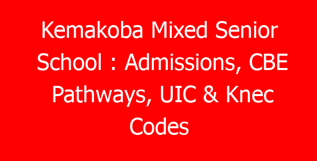 Kemakoba Mixed Senior School : Admissions, CBE Pathways, UIC & Knec Codes
