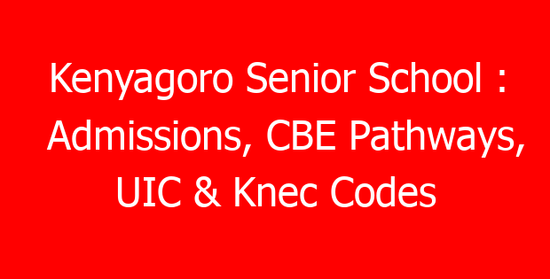 Kenyagoro Senior School : Admissions, CBE Pathways, UIC & Knec Codes