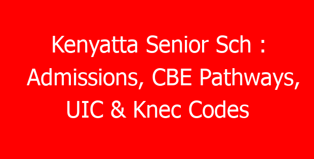 Kenyatta Senior Sch : Admissions, CBE Pathways, UIC & Knec Codes