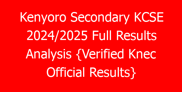 Kenyoro Secondary KCSE 2024/2025 Full Results Analysis {Verified Knec Official Results}