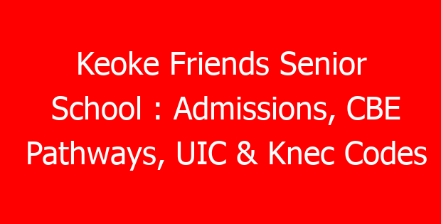 Keoke Friends Senior School : Admissions, CBE Pathways, UIC & Knec Codes