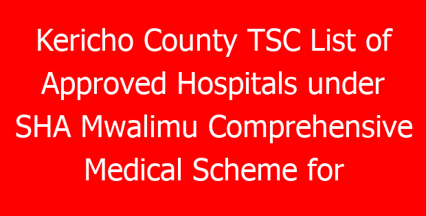 Kericho County TSC List of Approved Hospitals under SHA Mwalimu Comprehensive Medical Scheme for teachers