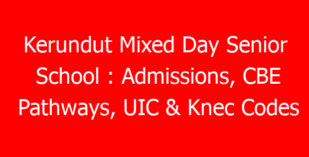 Kerundut Mixed Day Senior School : Admissions, CBE Pathways, UIC & Knec Codes
