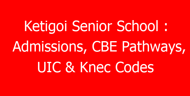 Ketigoi Senior School : Admissions, CBE Pathways, UIC & Knec Codes
