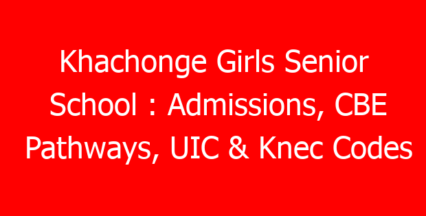 Khachonge Girls Senior School : Admissions, CBE Pathways, UIC & Knec Codes