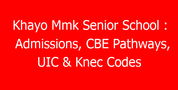 Khayo Mmk Senior School : Admissions, CBE Pathways, UIC & Knec Codes