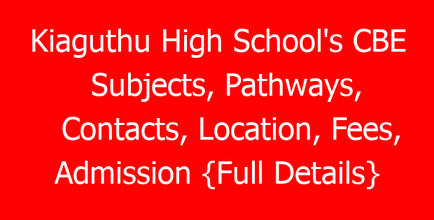 Kiaguthu High School’s CBE Subjects, Pathways, Contacts, Location, Fees, Admission {Full Details}
