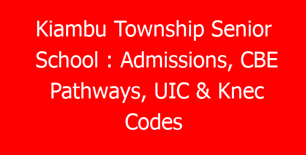 Kiambu Township Senior School : Admissions, CBE Pathways, UIC & Knec Codes