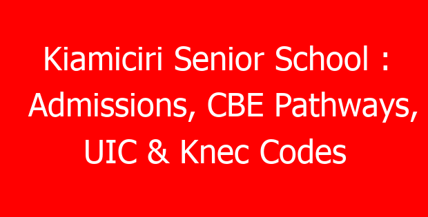 Kiamiciri Senior School : Admissions, CBE Pathways, UIC & Knec Codes