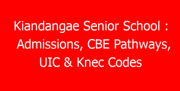 Kiandangae Senior School : Admissions, CBE Pathways, UIC & Knec Codes