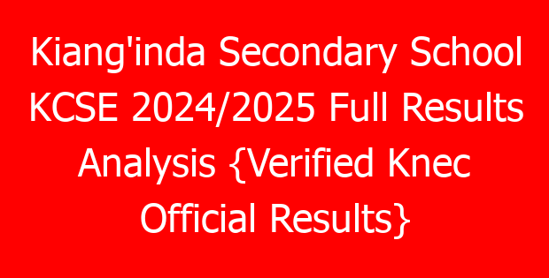 Kiang’inda Secondary School KCSE 2024/2025 Full Results Analysis {Verified Knec Official Results}